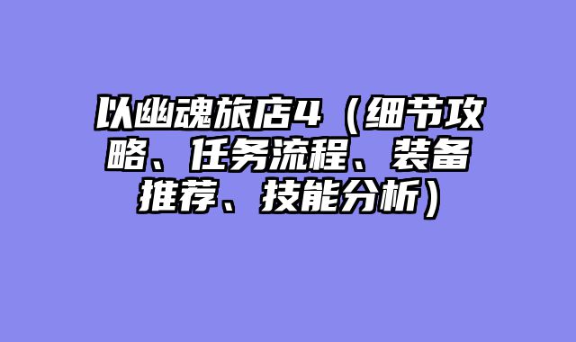 以幽魂旅店4（细节攻略、任务流程、装备推荐、技能分析）