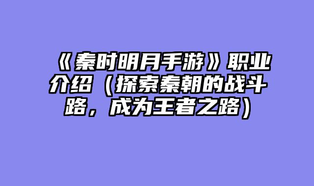 《秦时明月手游》职业介绍（探索秦朝的战斗路，成为王者之路）