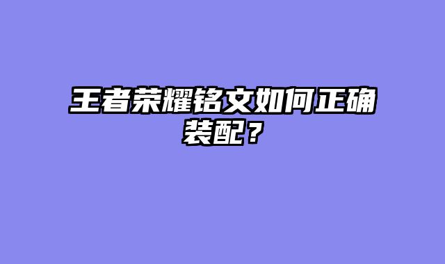 王者荣耀铭文如何正确装配？