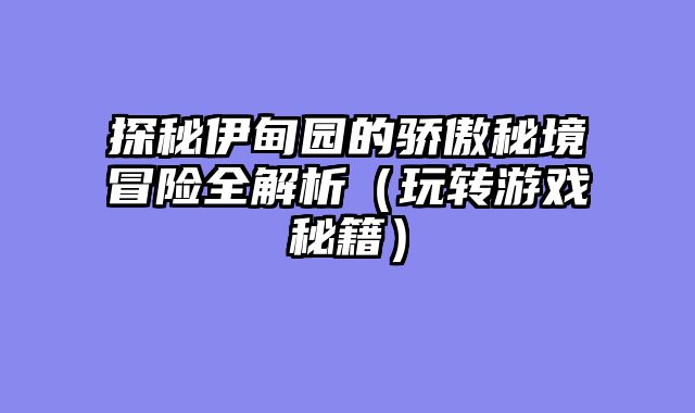 探秘伊甸园的骄傲秘境冒险全解析（玩转游戏秘籍）