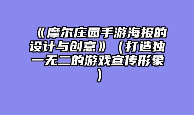 《摩尔庄园手游海报的设计与创意》（打造独一无二的游戏宣传形象）