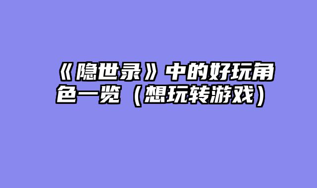 《隐世录》中的好玩角色一览（想玩转游戏）