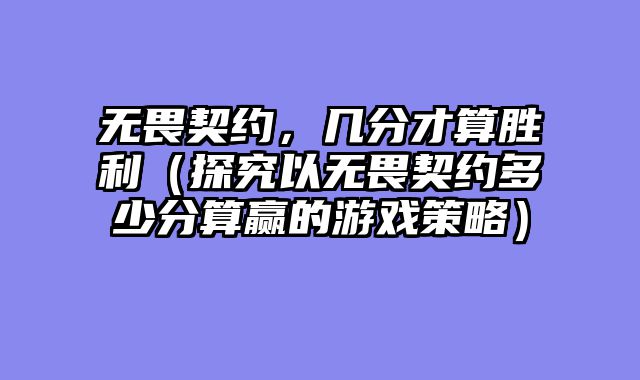 无畏契约，几分才算胜利（探究以无畏契约多少分算赢的游戏策略）