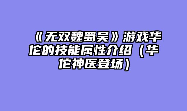 《无双魏蜀吴》游戏华佗的技能属性介绍（华佗神医登场）
