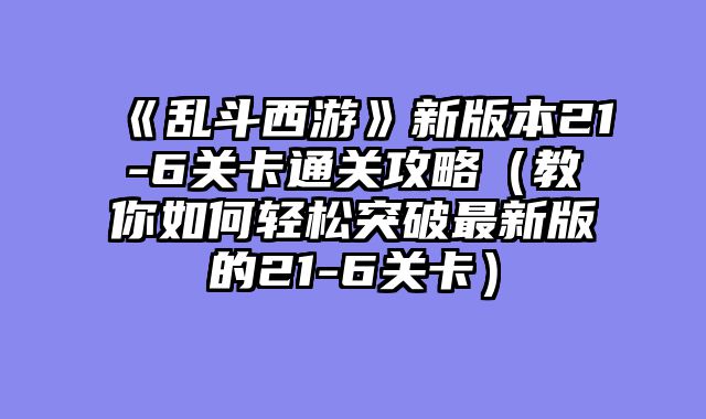 《乱斗西游》新版本21-6关卡通关攻略（教你如何轻松突破最新版的21-6关卡）