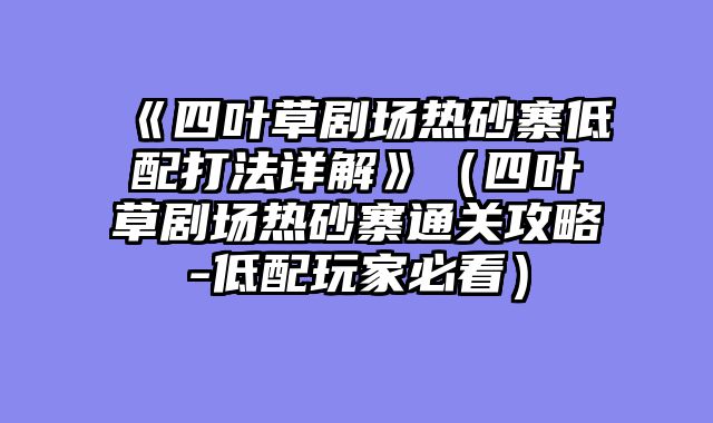 《四叶草剧场热砂寨低配打法详解》（四叶草剧场热砂寨通关攻略-低配玩家必看）