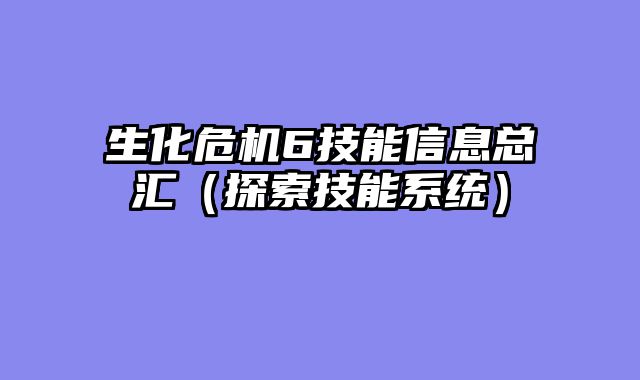 生化危机6技能信息总汇（探索技能系统）
