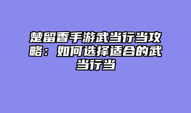 楚留香手游武当行当攻略：如何选择适合的武当行当