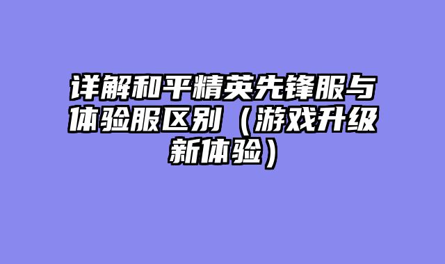 详解和平精英先锋服与体验服区别（游戏升级新体验）