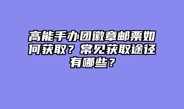 高能手办团徽章邮票如何获取？常见获取途径有哪些？