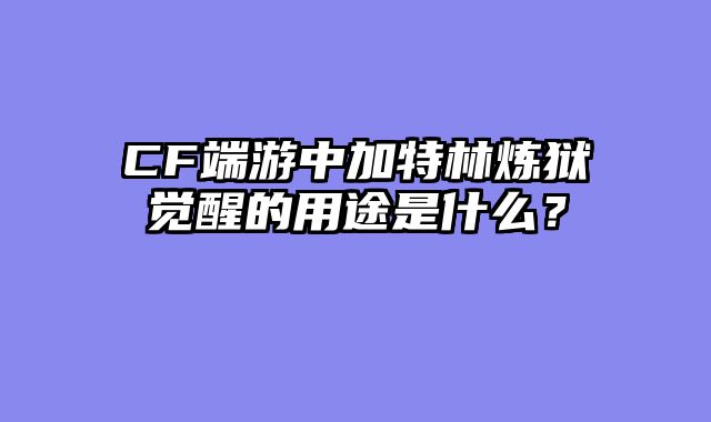 CF端游中加特林炼狱觉醒的用途是什么？