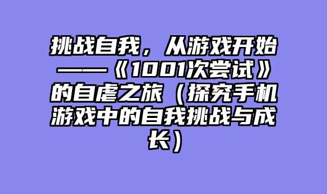 挑战自我，从游戏开始——《1001次尝试》的自虐之旅（探究手机游戏中的自我挑战与成长）