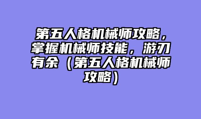第五人格机械师攻略，掌握机械师技能，游刃有余（第五人格机械师攻略）