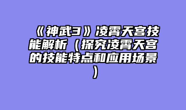 《神武3》凌霄天宫技能解析（探究凌霄天宫的技能特点和应用场景）