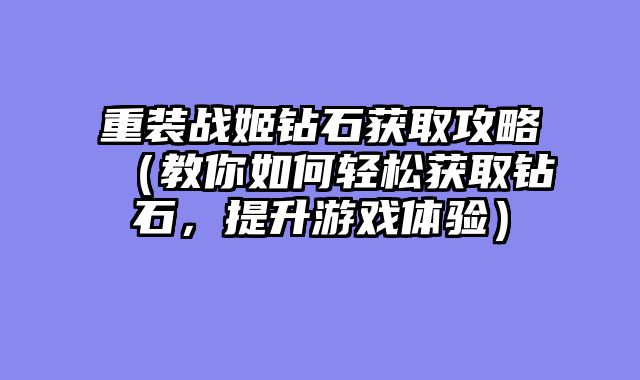 重装战姬钻石获取攻略(教你如何轻松获取钻石,提升游戏体验)