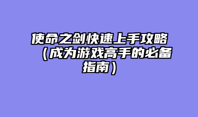 使命之剑快速上手攻略(成为游戏高手的必备指南)