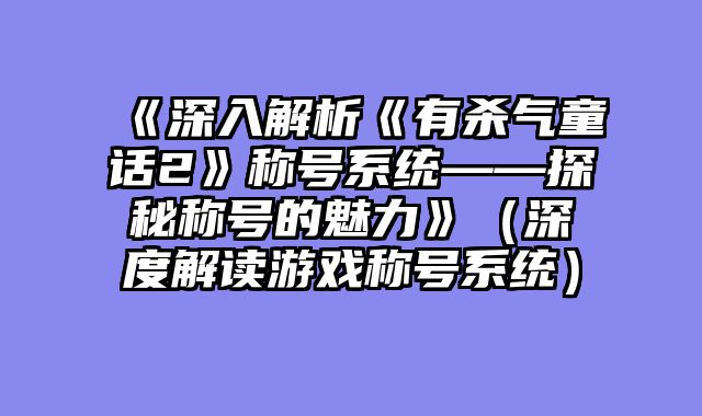 《深入解析《有杀气童话2》称号系统——探秘称号的魅力》（深度解读游戏称号系统）