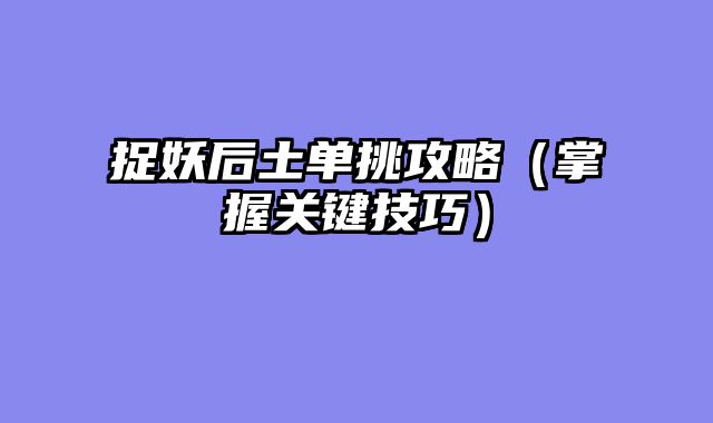 捉妖后土单挑攻略（掌握关键技巧）