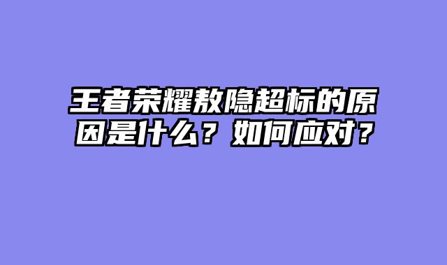 王者荣耀敖隐超标的原因是什么？如何应对？