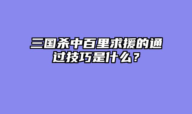 三国杀中百里求援的通过技巧是什么？