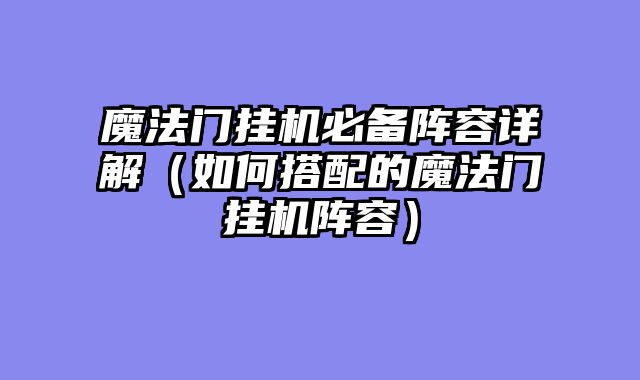 魔法门挂机必备阵容详解(如何搭配的魔法门挂机阵容)