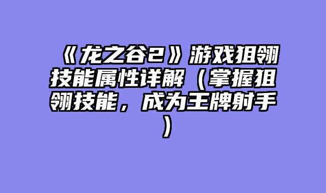 《龙之谷2》游戏狙翎技能属性详解(掌握狙翎技能,成为王牌射手)