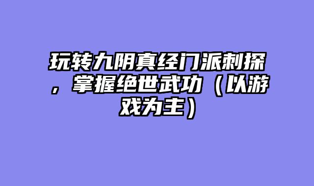 玩转九阴真经门派刺探，掌握绝世武功（以游戏为主）