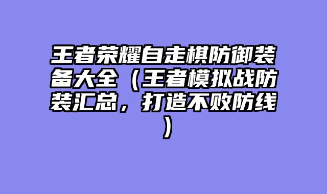 王者荣耀自走棋防御装备大全（王者模拟战防装汇总，打造不败防线）