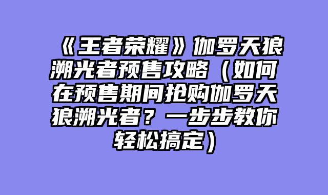 《王者荣耀》伽罗天狼溯光者预售攻略（如何在预售期间抢购伽罗天狼溯光者？一步步教你轻松搞定）