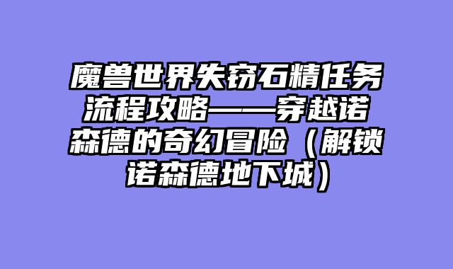 魔兽世界失窃石精任务流程攻略——穿越诺森德的奇幻冒险（解锁诺森德地下城）