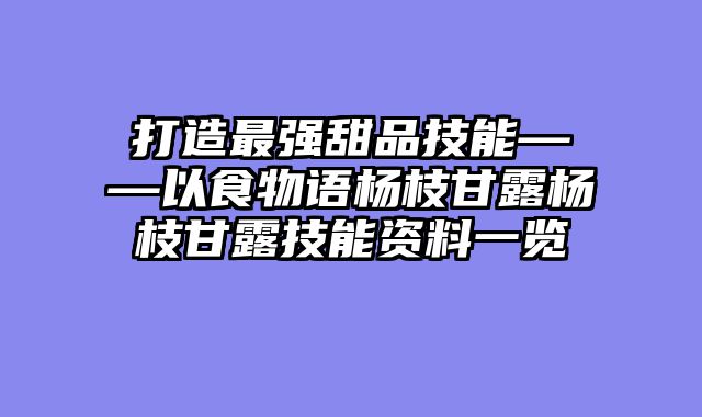 打造最强甜品技能——以食物语杨枝甘露杨枝甘露技能资料一览