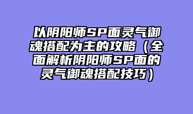 以阴阳师SP面灵气御魂搭配为主的攻略（全面解析阴阳师SP面的灵气御魂搭配技巧）