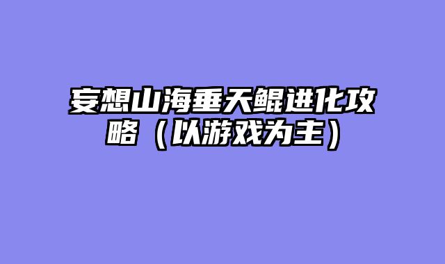 妄想山海垂天鲲进化攻略（以游戏为主）