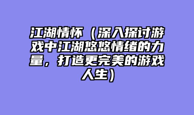 江湖情怀（深入探讨游戏中江湖悠悠情绪的力量，打造更完美的游戏人生）