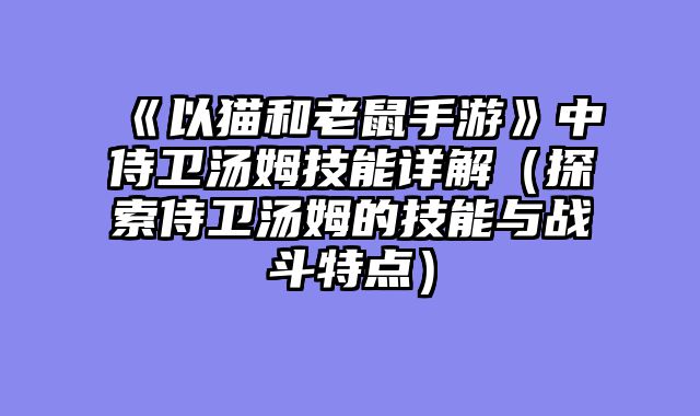 《以猫和老鼠手游》中侍卫汤姆技能详解（探索侍卫汤姆的技能与战斗特点）