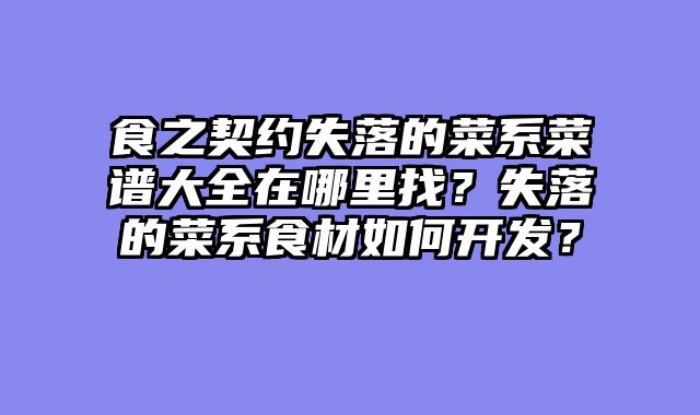 食之契约失落的菜系菜谱大全在哪里找？失落的菜系食材如何开发？