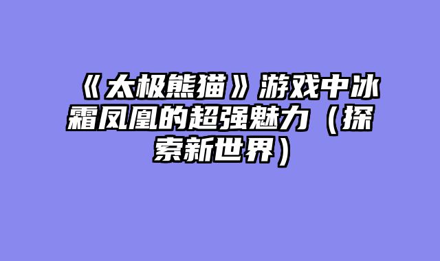 《太极熊猫》游戏中冰霜凤凰的超强魅力（探索新世界）