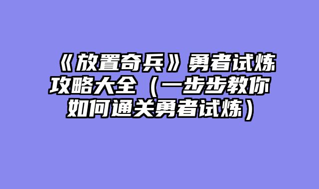《放置奇兵》勇者试炼攻略大全(一步步教你如何通关勇者试炼)