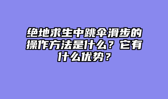 绝地求生中跳伞滑步的操作方法是什么？它有什么优势？