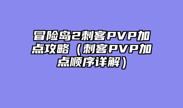冒险岛2刺客PVP加点攻略（刺客PVP加点顺序详解）
