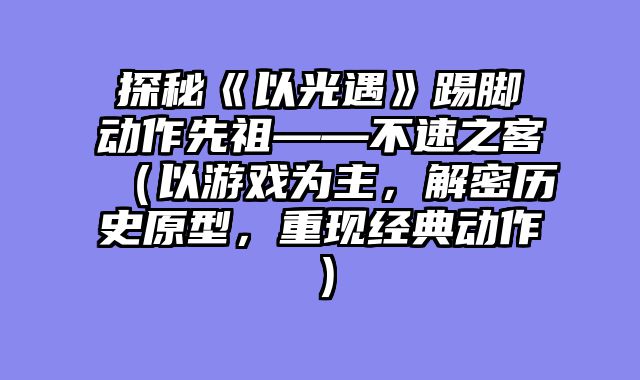 探秘《以光遇》踢脚动作先祖——不速之客（以游戏为主，解密历史原型，重现经典动作）