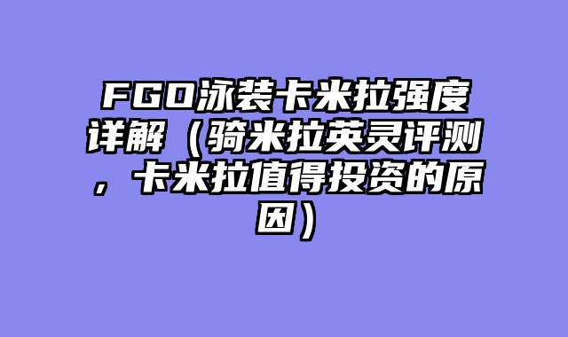 FGO泳装卡米拉强度详解（骑米拉英灵评测，卡米拉值得投资的原因）