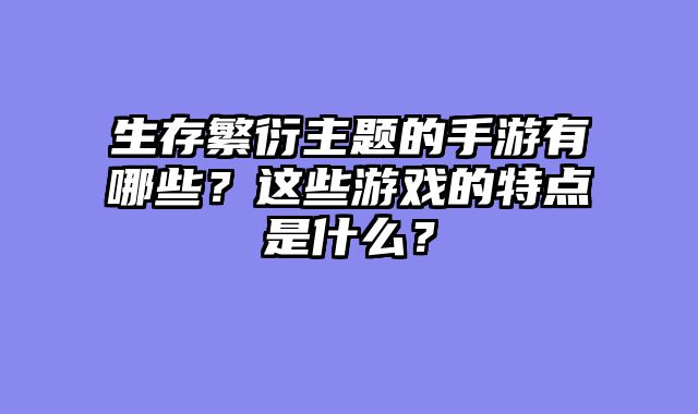 生存繁衍主题的手游有哪些？这些游戏的特点是什么？