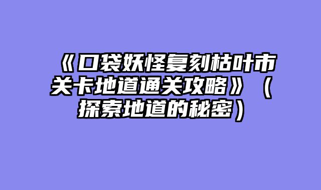 《口袋妖怪复刻枯叶市关卡地道通关攻略》(探索地道的秘密)