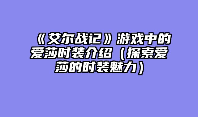 《艾尔战记》游戏中的爱莎时装介绍（探索爱莎的时装魅力）