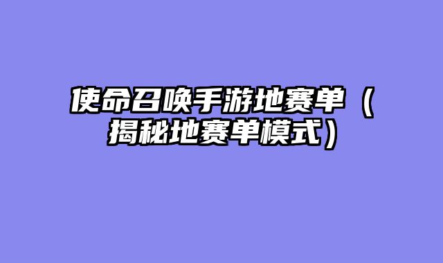 使命召唤手游地赛单(揭秘地赛单模式)