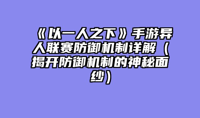 《以一人之下》手游异人联赛防御机制详解（揭开防御机制的神秘面纱）