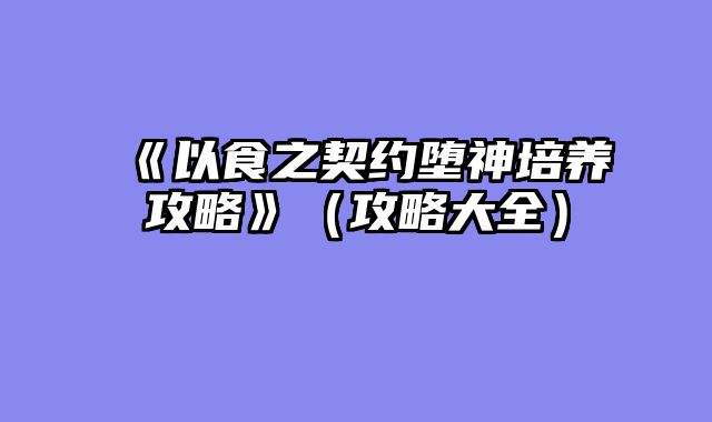 《以食之契约堕神培养攻略》（攻略大全）