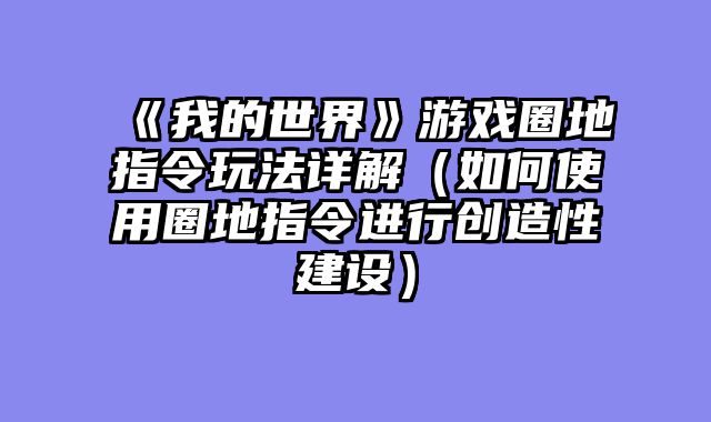 《我的世界》游戏圈地指令玩法详解（如何使用圈地指令进行创造性建设）