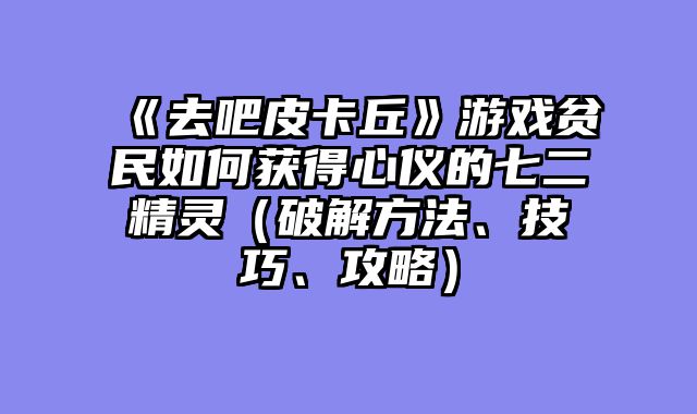《去吧皮卡丘》游戏贫民如何获得心仪的七二精灵（破解方法、技巧、攻略）